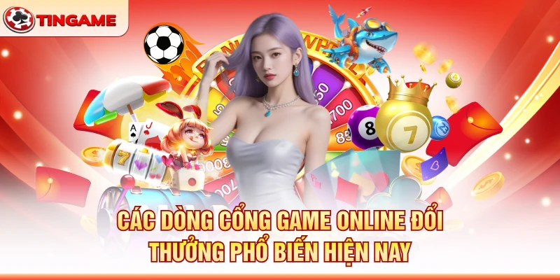 Các Dòng Cổng Game Online Đổi Thưởng Phổ Biến Hiện Nay