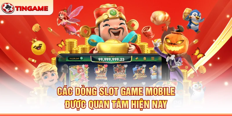Các Dòng Slot Game Mobile Được Quan Tâm Hiện Nay