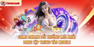 Game Online Đổi Thưởng Mới Nhất Đang Tập Trung Vào Mobile