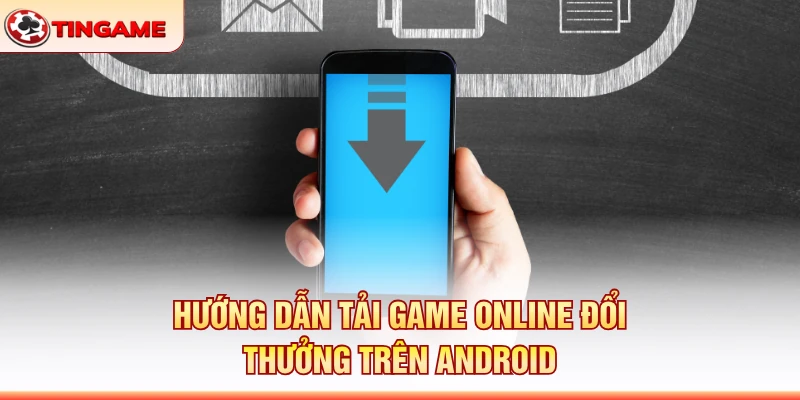 Hướng Dẫn Tải Game Online Đổi Thưởng Trên Android
