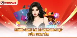Những Game Bài Có Animation Đẹp Được Quan Tâm
