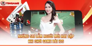 Những Sai Lầm Người Mới Hay Gặp Khi Chơi Game Bài IOS