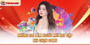 Những Sai Lầm Người Mới Hay Gặp Khi Chọn Game