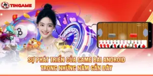 Sự Phát Triển Của Game Bài Android Trong Những Năm Gần Đây