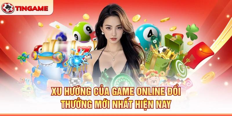 Xu Hướng Của Game Online Đổi Thưởng Mới Nhất Hiện Nay