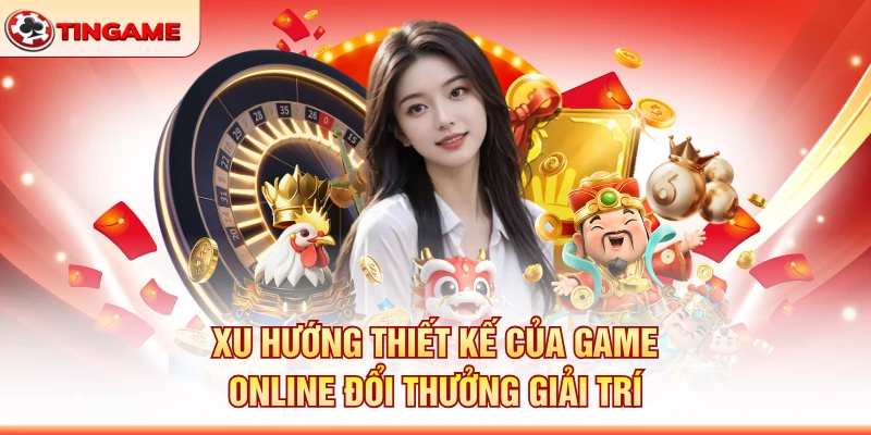 Xu Hướng Thiết Kế Của Game Online Đổi Thưởng Giải Trí