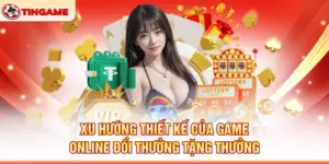 Xu Hướng Thiết Kế Của Game Online Đổi Thưởng Tặng Thưởng